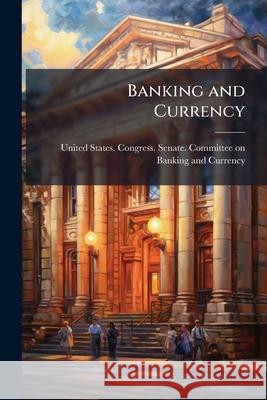 Banking and Currency: Hearings Before ..., 63-1 on S.2639 ..., October 8 and 9, 1913 United States. Congr 9781145142848