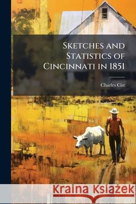 Sketches and Statistics of Cincinnati in 1851 Charles Cist 9781145145979 