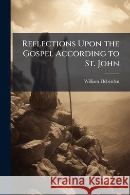 Reflections Upon the Gospel According to St. John William Heberden 9781146446990 