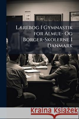 Laerebog I Gymnastik for Almue- Og Borger-Skolerne I Danmark Anonymous 9781146451789 