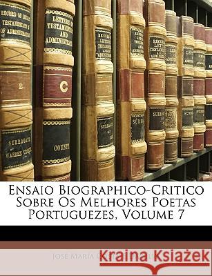 Ensaio Biographico-Critico Sobre OS Melhores Poetas Portuguezes, Volume 7 José María D 9781146452359 