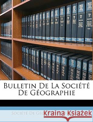 Bulletin de la Société de Géographie Societe De Geographie (France) 9781146452854