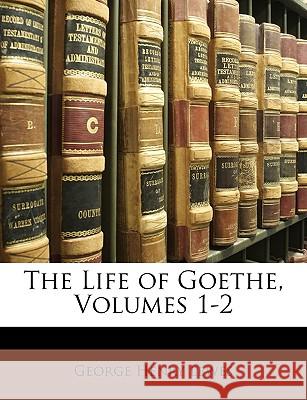 The Life of Goethe, Volumes 1-2 George Henry Lewes 9781146460224