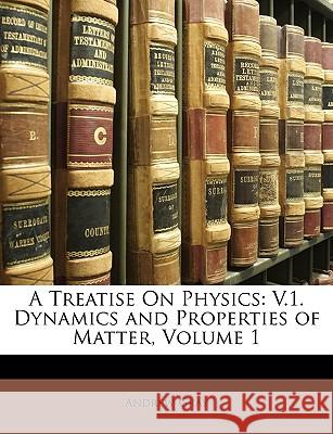 A Treatise On Physics: V.1. Dynamics and Properties of Matter, Volume 1 Gray, Andrew 9781146464147 