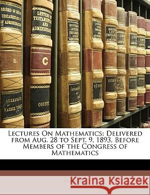 Lectures on Mathematics: Delivered from Aug. 28 to Sept. 9, 1893, Before Members of the Congress of Mathematics Felix Klein 9781146466448 