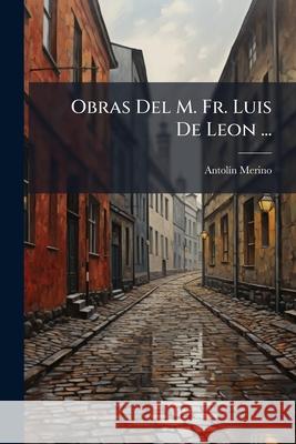 Obras Del M. Fr. Luis De Leon ... Merino, Antolín 9781146488501 