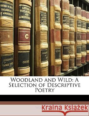 Woodland and Wild: A Selection of Descriptive Poetry Woodland 9781146495226