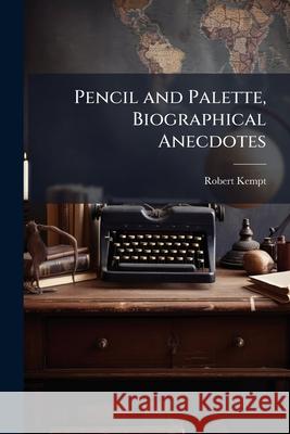 Pencil and Palette, Biographical Anecdotes Robert Kempt 9781146502641 