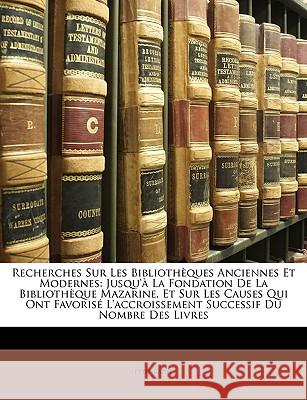 Recherches Sur Les Bibliothèques Anciennes Et Modernes: Jusqu'à La Fondation de la Bibliothèque Mazarine, Et Sur Les Causes Qui Ont Favorisé l'Accrois Petit-Radel 9781146510615 