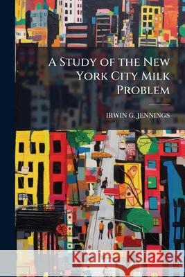 A Study of the New York City Milk Problem Irwin G. Jennings 9781146513609 