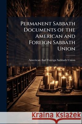 Permanent Sabbath Documents of the American and Foreign Sabbath Union American And Union 9781148408101 