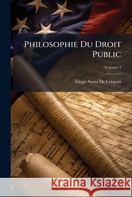 Philosophie Du Droit Public: Suivie D'un Traité De Droit Constitutionnel, Volume 2 De Crispan, Diego Soria 9781148447216 