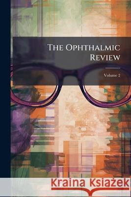 The Ophthalmic Review, Volume 2 Anonymous 9781148487175 