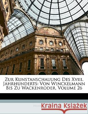 Zur Kunstanschauung Des XVIII. Jahrhunderts: Von Winckelmann Bis Zu Wackenroder, Volume 26 Helene Stöcker 9781148516684