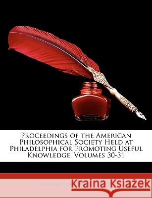 Proceedings of the American Philosophical Society Held at Philadelphia for Promoting Useful Knowledge, Volumes 30-31 American Philosophic 9781148519128