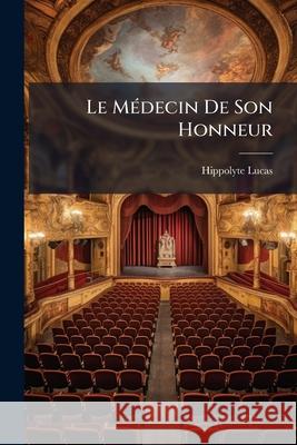Le Médecin de Son Honneur: Drame En Trois Actes Et En Vers Lucas, Hippolyte 9781148538082 