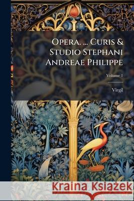 Opera. ... Curis & Studio Stephani Andreae Philippe, Volume 1 Virgil 9781148538761