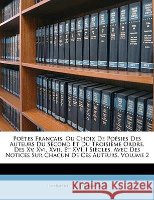 Poètes Français: Ou Choix de Poésies Des Auteurs Du Second Et Du Troisième Ordre, Des XV, XVI, XVII, Et XVIII Siècles, Avec Des Notices Champagnac, Jean Baptiste Joseph 9781148586076 