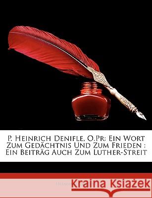 P. Heinrich Denifle, O.PR: Ein Wort Zum Gedachtnis Und Zum Frieden: Ein Beitrag Auch Zum Luther-Streit Hermann Grauert 9781148612164