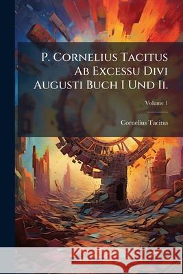 P. Cornelius Tacitus AB Excessu Divi Augusti Buch I Und II., Volume 1 Cornelius Tacitus 9781148616117