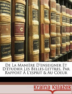 de la Manière d'Enseigner Et d'Étudier Les Belles-Lettres, Par Rapport À l'Esprit & Au Coeur Rollin, Charles 9781148617756 