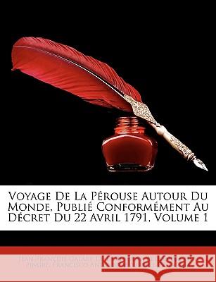 Voyage De La Pérouse Autour Du Monde, Publié Conformément Au Décret Du 22 Avril 1791, Volume 1 de la Pérouse, Jean-François Galaup 9781148636832 