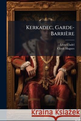 Kerkadec, Garde-Barrire Léon Cladel 9781148688954 