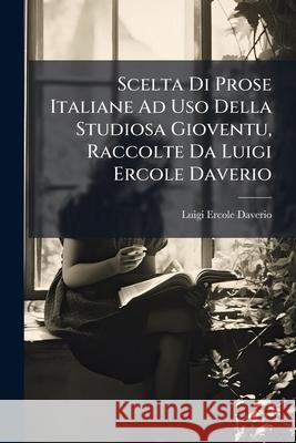 Scelta Di Prose Italiane Ad Uso Della Studiosa Gioventu, Raccolte Da Luigi Ercole Daverio Daverio, Luigi-Ercole 9781148708324
