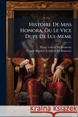 Histoire de Miss Honora, Ou Le Vice Dupe de Lui-Meme Pierre D 9781148732237 