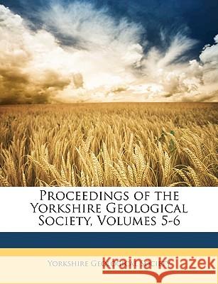 Proceedings of the Yorkshire Geological Society, Volumes 5-6 Yorkshire Geological 9781148756943