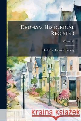 Dedham Historical Register, Volume 10 Dedham Historical So 9781148758725 