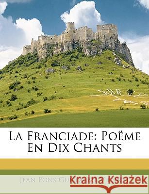 La Franciade: Poëme En Dix Chants Viennet, Jean Pons Guillaume 9781148762821 