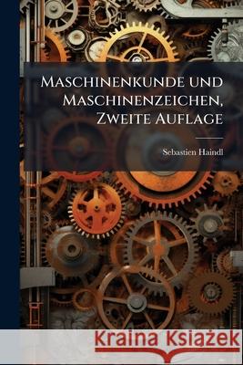 Maschinenkunde und Maschinenzeichen, Zweite Auflage Haindl, Sebastien 9781148766355 