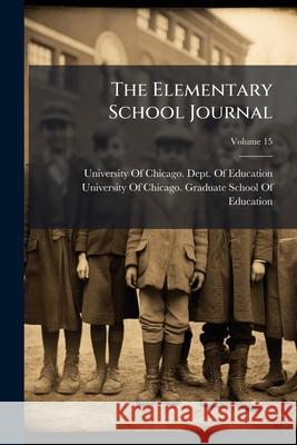 The Elementary School Journal, Volume 15 University Of Chicag 9781148788616 