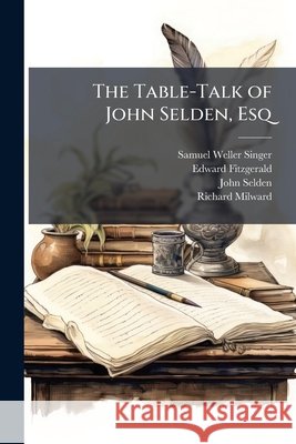 The Table-Talk of John Selden, Esq Samuel Welle Singer 9781148790565