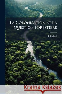 La Colonisation Et La Question Forestière Trolard, P. 9781148791609 