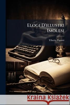Elogi d'Illustri Imolesi Tiberio Papotti 9781148792262 