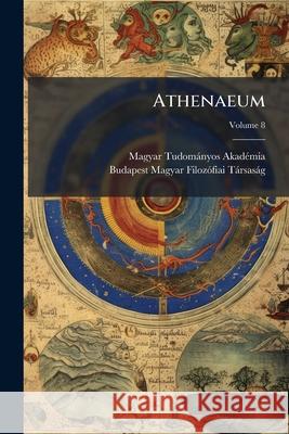 Athenaeum, Volume 8 Magyar Tud Akadémia 9781148794303 