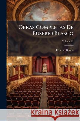 Obras Completas De Eusebio Blasco, Volume 21 Blasco, Eusebio 9781148795485 