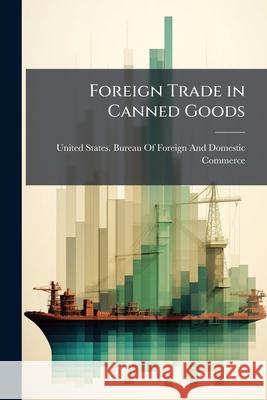Foreign Trade in Canned Goods United States. Burea 9781148797328 