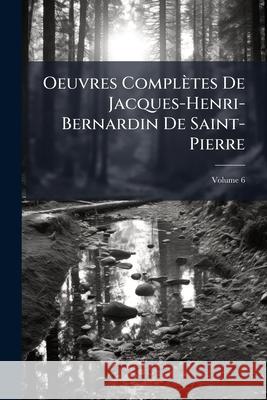 Oeuvres Compltes de Jacques-Henri-Bernardin de Saint-Pierre, Volume 6 Anonymous 9781148797427 