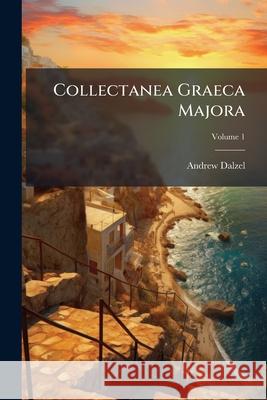 Collectanea Graeca Majora: Ad Usum Academicae Jeventutis Accommadata, Volume 1 Andrew Dalzel 9781148801025 