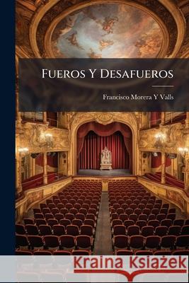Fueros y Desafueros: Drama Historico En Cuatro Actos y En Verso Francisco Mor Valls 9781148801919 