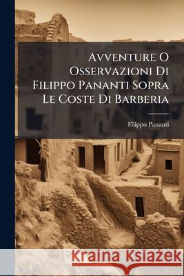 Avventure O Osservazioni Di Filippo Pananti Sopra Le Coste Di Barberia Filippo Pananti 9781148805320 