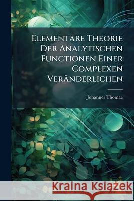 Elementare Theorie Der Analytischen Functionen Einer Complexen Veranderlichen Johannes Thomae 9781148806228 