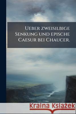 Ueber zweisilbige Senkung und epische Caesur bei Chaucer. Anonymous 9781148825380 