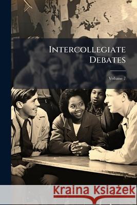 Intercollegiate Debates, Volume 7 Anonymous 9781148830247 