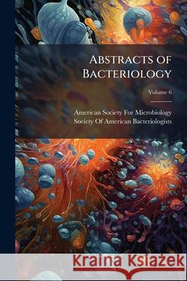 Abstracts of Bacteriology, Volume 6 American Society For 9781148833989 