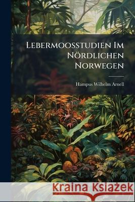 Lebermoosstudien Im Nordlichen Norwegen Hampus Wilhe Arnell 9781148835952 