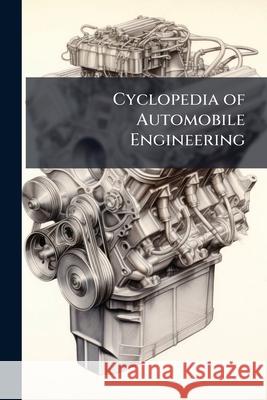Cyclopedia of Automobile Engineering: Aërial Navigation. Gas and Oil Engines. Motorcycles. Motor Boats Anonymous 9781148837413 